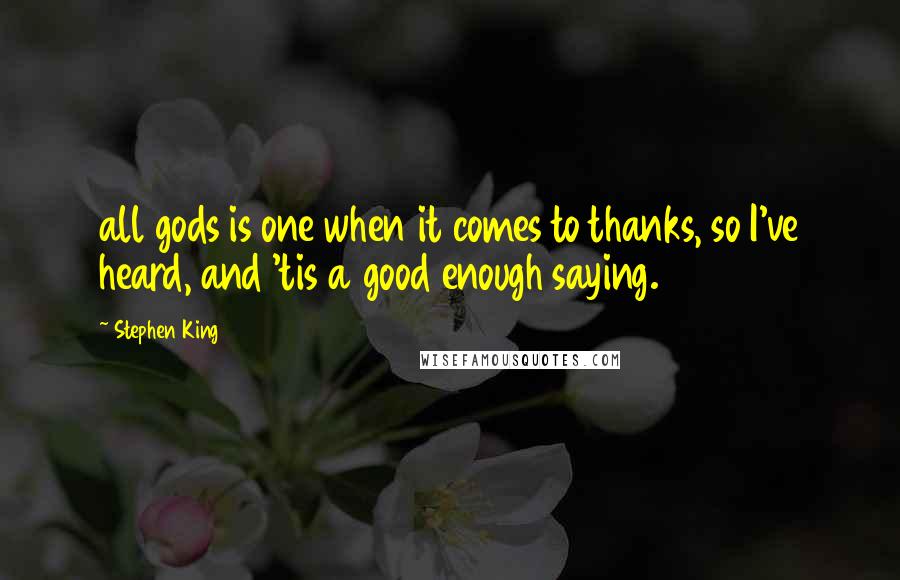 Stephen King Quotes: all gods is one when it comes to thanks, so I've heard, and 'tis a good enough saying.