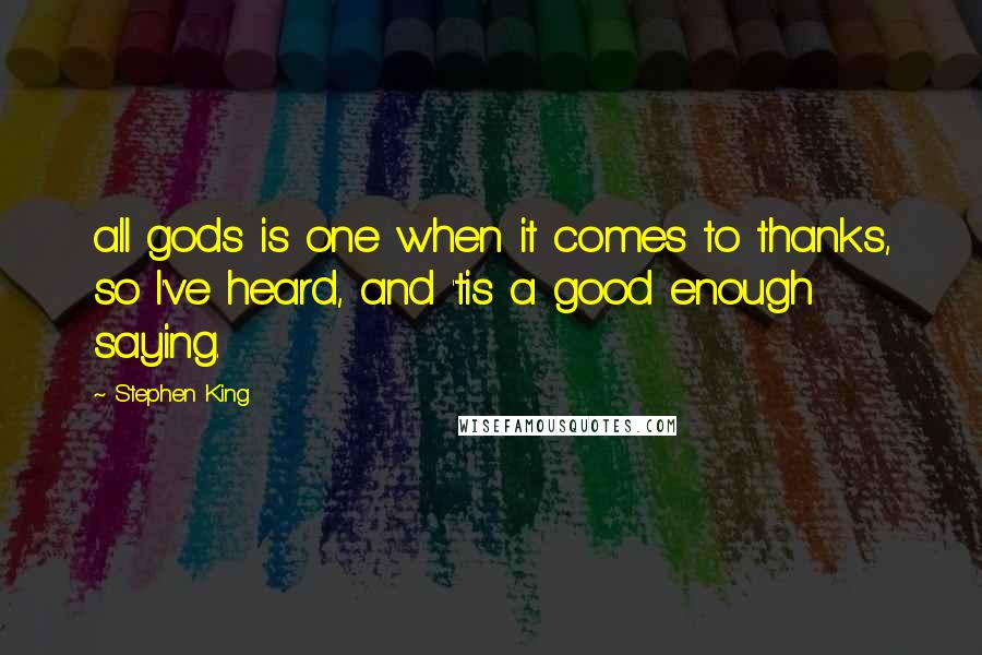 Stephen King Quotes: all gods is one when it comes to thanks, so I've heard, and 'tis a good enough saying.