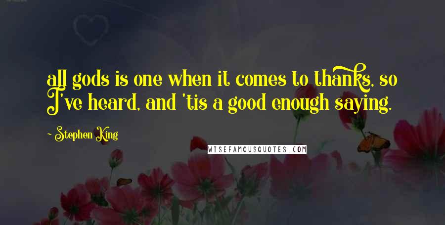 Stephen King Quotes: all gods is one when it comes to thanks, so I've heard, and 'tis a good enough saying.