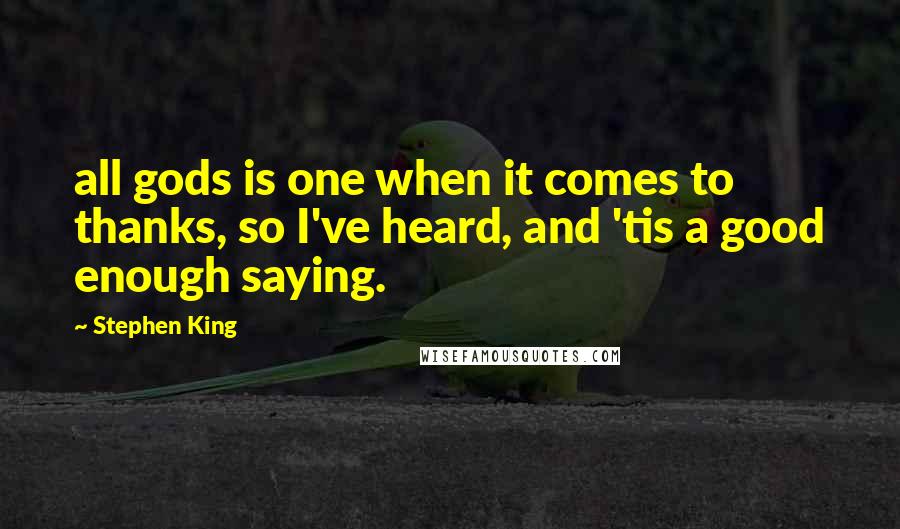 Stephen King Quotes: all gods is one when it comes to thanks, so I've heard, and 'tis a good enough saying.