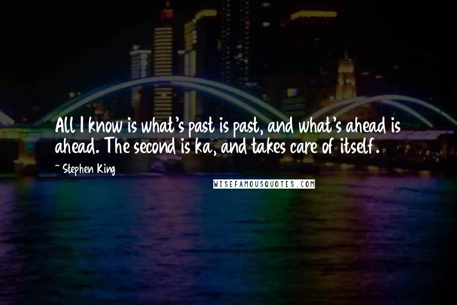 Stephen King Quotes: All I know is what's past is past, and what's ahead is ahead. The second is ka, and takes care of itself.