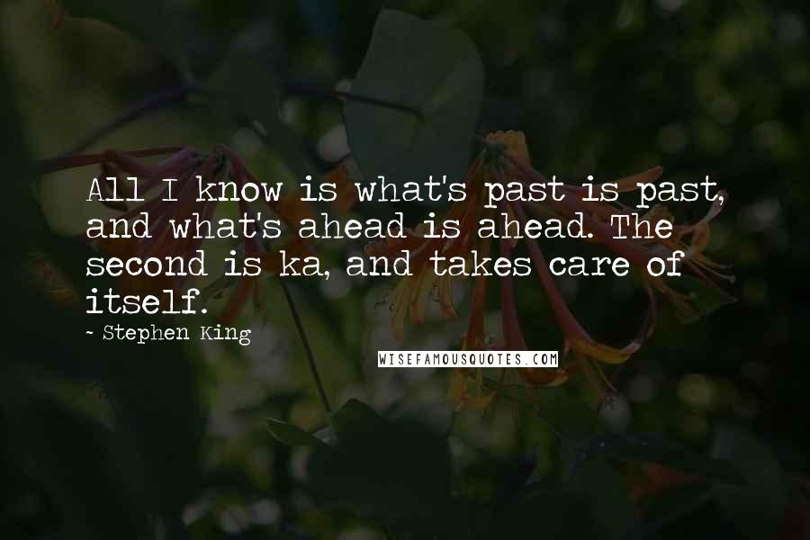 Stephen King Quotes: All I know is what's past is past, and what's ahead is ahead. The second is ka, and takes care of itself.