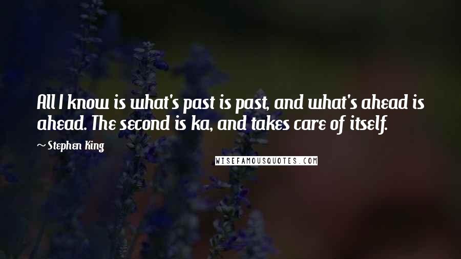 Stephen King Quotes: All I know is what's past is past, and what's ahead is ahead. The second is ka, and takes care of itself.