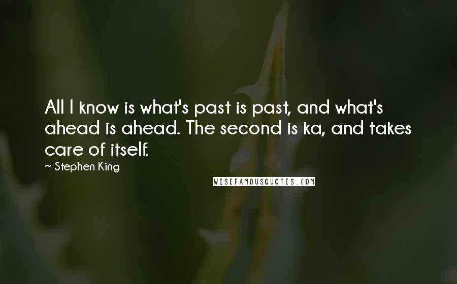 Stephen King Quotes: All I know is what's past is past, and what's ahead is ahead. The second is ka, and takes care of itself.