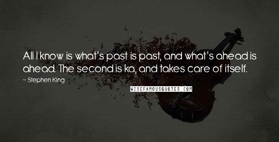 Stephen King Quotes: All I know is what's past is past, and what's ahead is ahead. The second is ka, and takes care of itself.