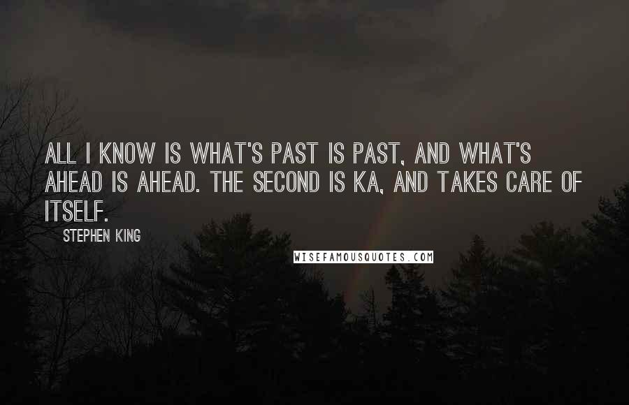 Stephen King Quotes: All I know is what's past is past, and what's ahead is ahead. The second is ka, and takes care of itself.