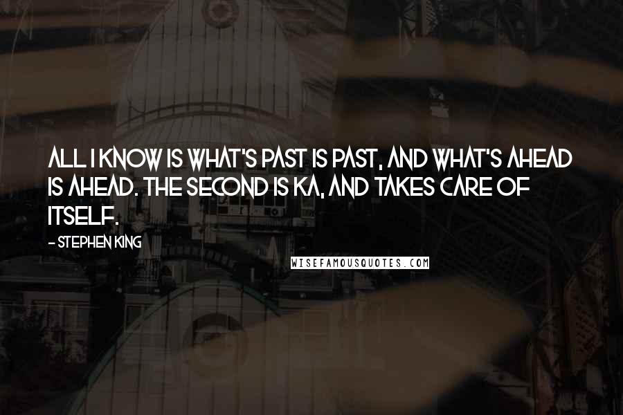 Stephen King Quotes: All I know is what's past is past, and what's ahead is ahead. The second is ka, and takes care of itself.