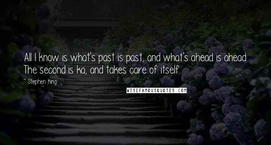 Stephen King Quotes: All I know is what's past is past, and what's ahead is ahead. The second is ka, and takes care of itself.