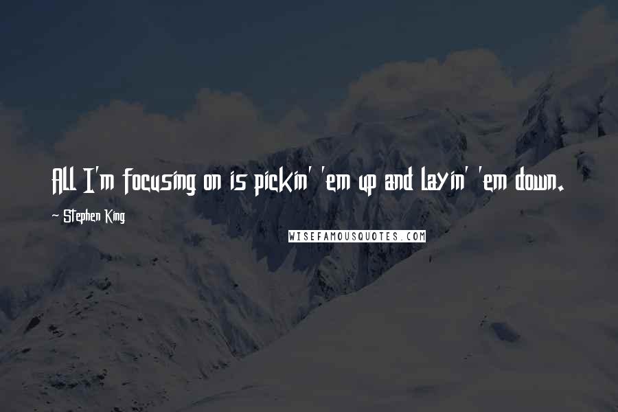 Stephen King Quotes: All I'm focusing on is pickin' 'em up and layin' 'em down.