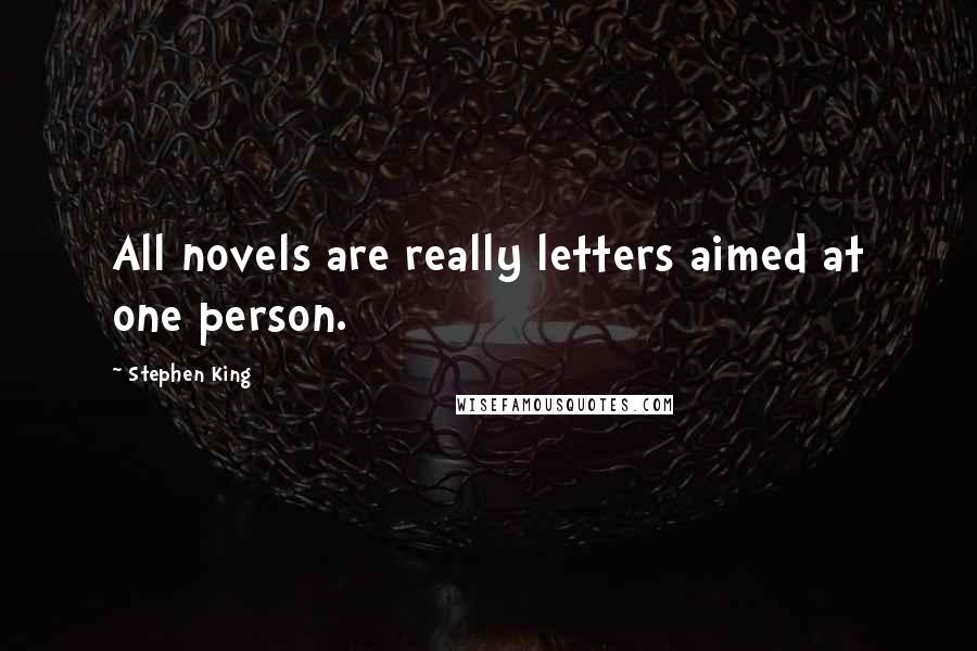 Stephen King Quotes: All novels are really letters aimed at one person.