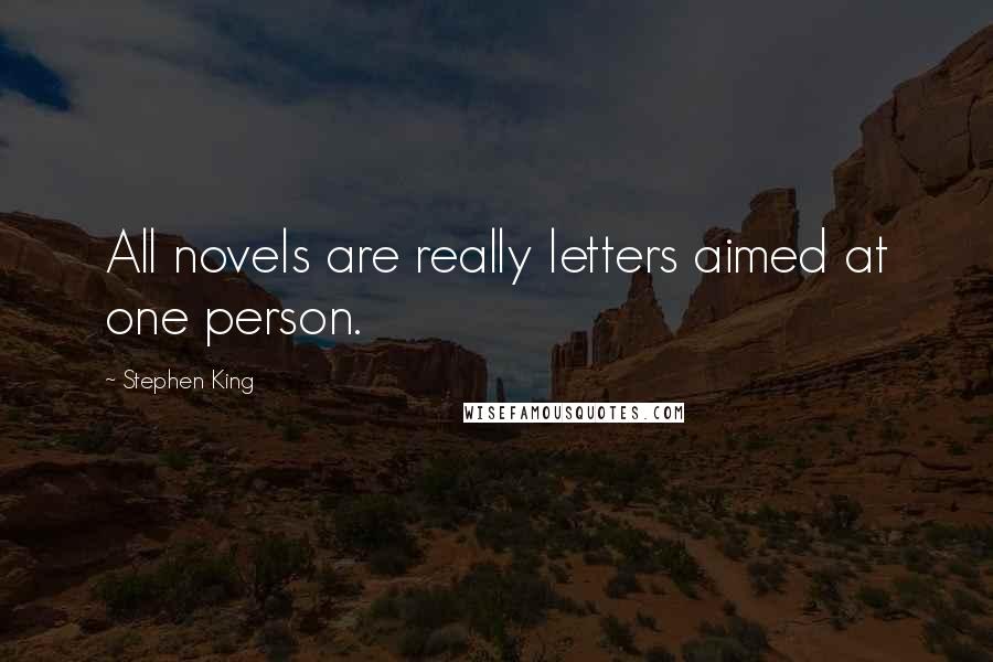 Stephen King Quotes: All novels are really letters aimed at one person.
