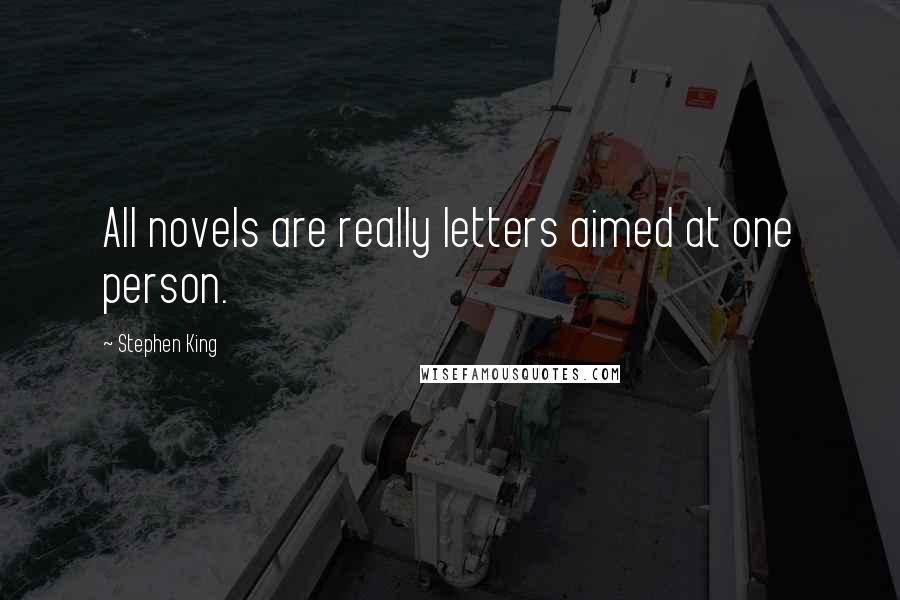 Stephen King Quotes: All novels are really letters aimed at one person.