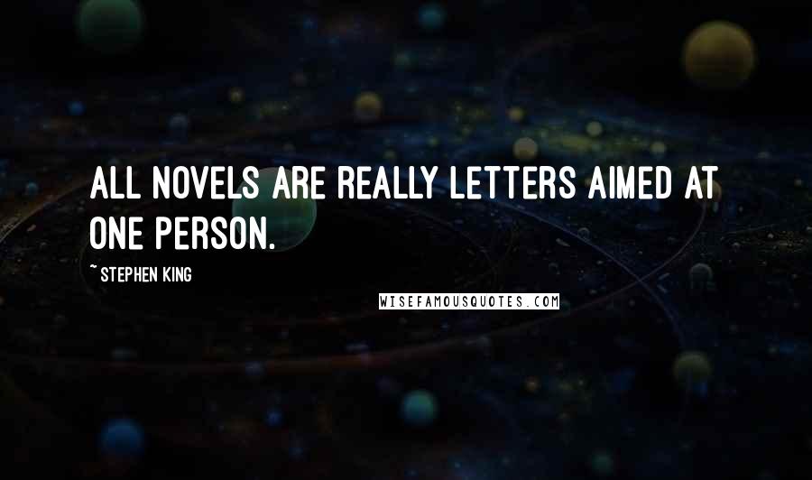 Stephen King Quotes: All novels are really letters aimed at one person.