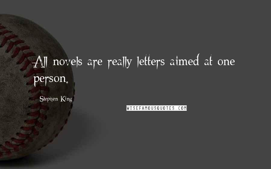 Stephen King Quotes: All novels are really letters aimed at one person.