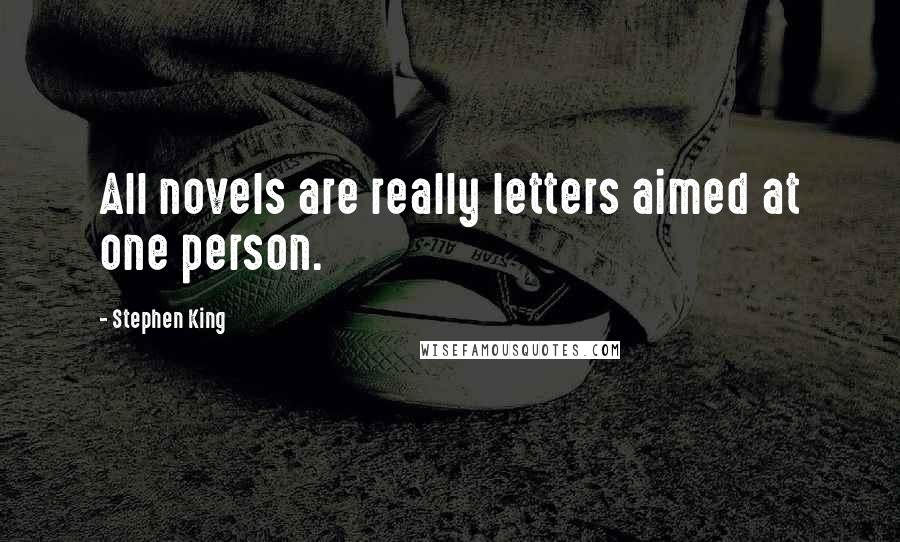 Stephen King Quotes: All novels are really letters aimed at one person.
