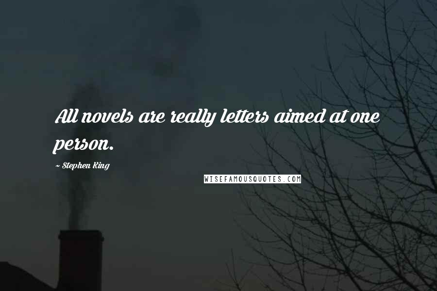 Stephen King Quotes: All novels are really letters aimed at one person.