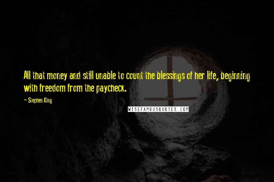 Stephen King Quotes: All that money and still unable to count the blessings of her life, beginning with freedom from the paycheck.