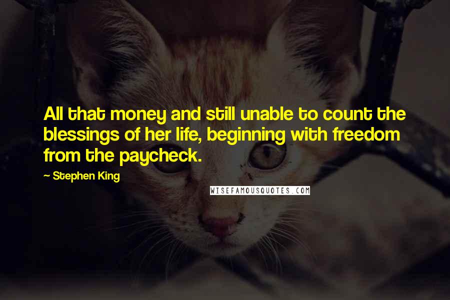 Stephen King Quotes: All that money and still unable to count the blessings of her life, beginning with freedom from the paycheck.