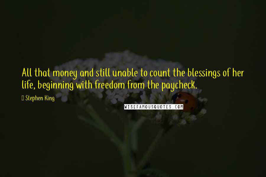 Stephen King Quotes: All that money and still unable to count the blessings of her life, beginning with freedom from the paycheck.