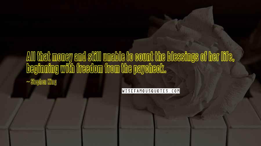 Stephen King Quotes: All that money and still unable to count the blessings of her life, beginning with freedom from the paycheck.