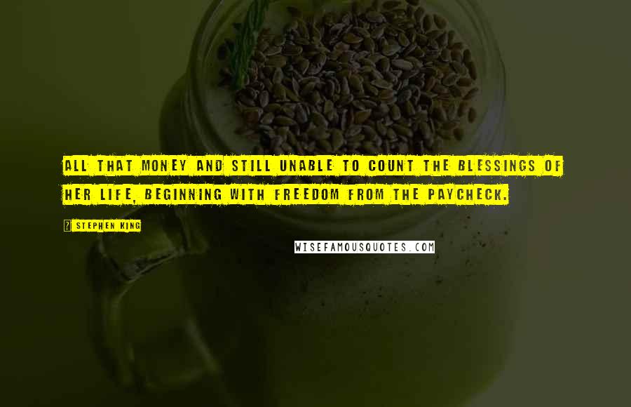 Stephen King Quotes: All that money and still unable to count the blessings of her life, beginning with freedom from the paycheck.