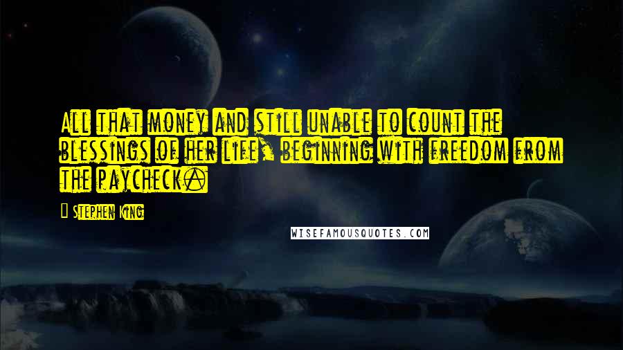 Stephen King Quotes: All that money and still unable to count the blessings of her life, beginning with freedom from the paycheck.