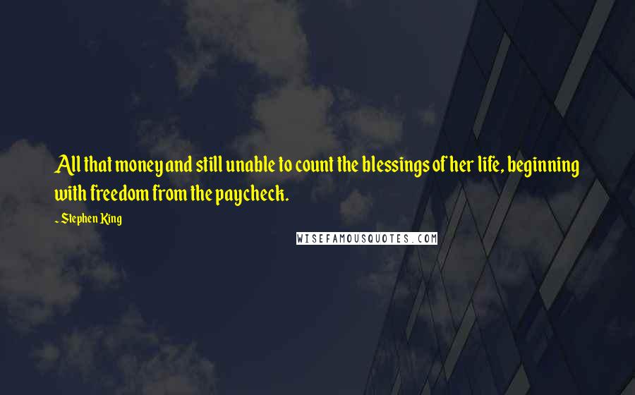 Stephen King Quotes: All that money and still unable to count the blessings of her life, beginning with freedom from the paycheck.