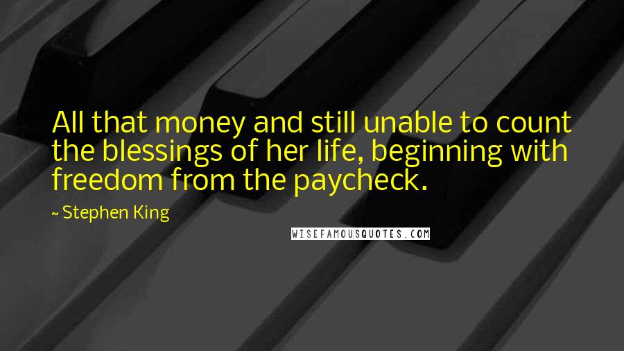 Stephen King Quotes: All that money and still unable to count the blessings of her life, beginning with freedom from the paycheck.