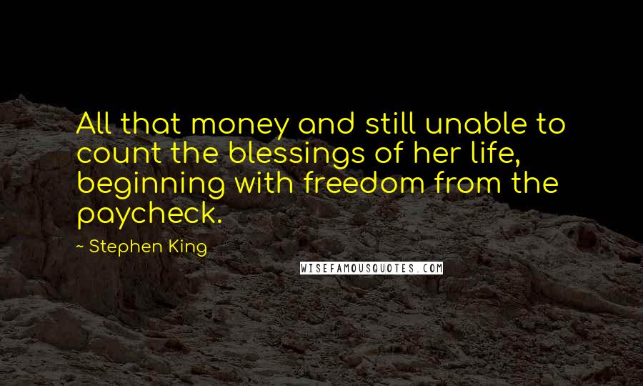 Stephen King Quotes: All that money and still unable to count the blessings of her life, beginning with freedom from the paycheck.