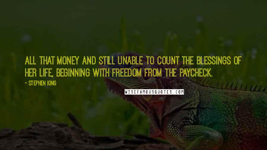 Stephen King Quotes: All that money and still unable to count the blessings of her life, beginning with freedom from the paycheck.