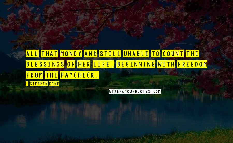 Stephen King Quotes: All that money and still unable to count the blessings of her life, beginning with freedom from the paycheck.