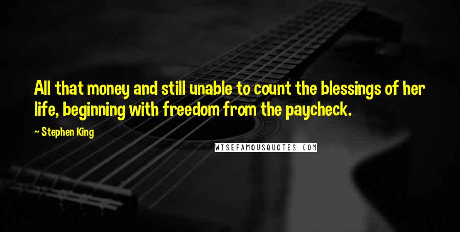 Stephen King Quotes: All that money and still unable to count the blessings of her life, beginning with freedom from the paycheck.