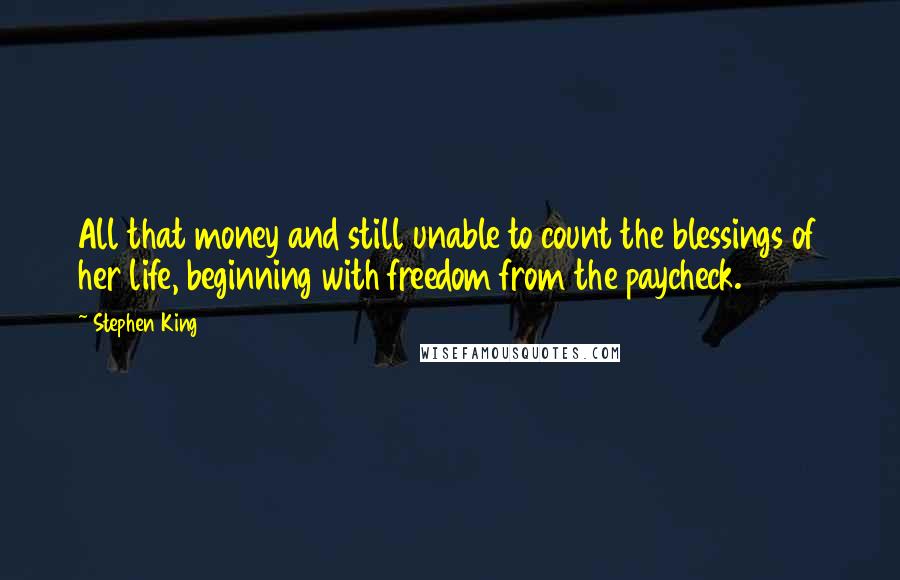 Stephen King Quotes: All that money and still unable to count the blessings of her life, beginning with freedom from the paycheck.