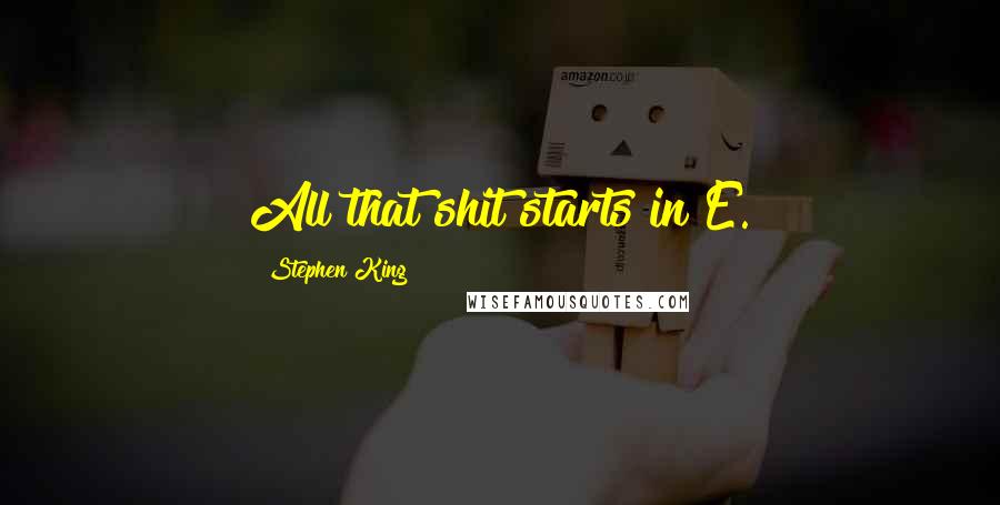 Stephen King Quotes: All that shit starts in E.