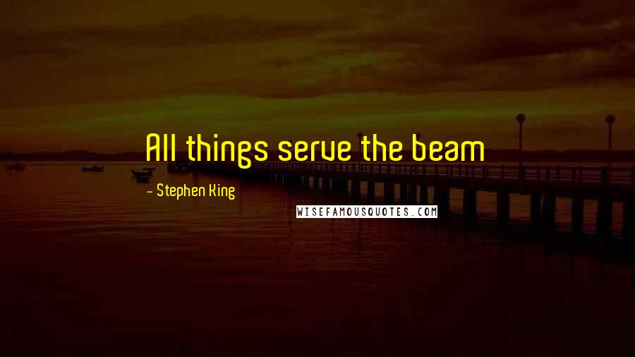 Stephen King Quotes: All things serve the beam