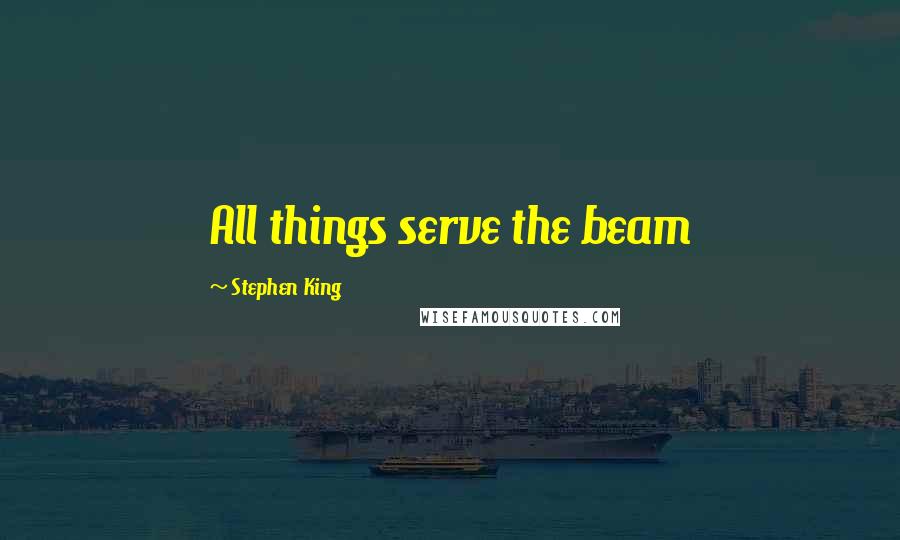 Stephen King Quotes: All things serve the beam