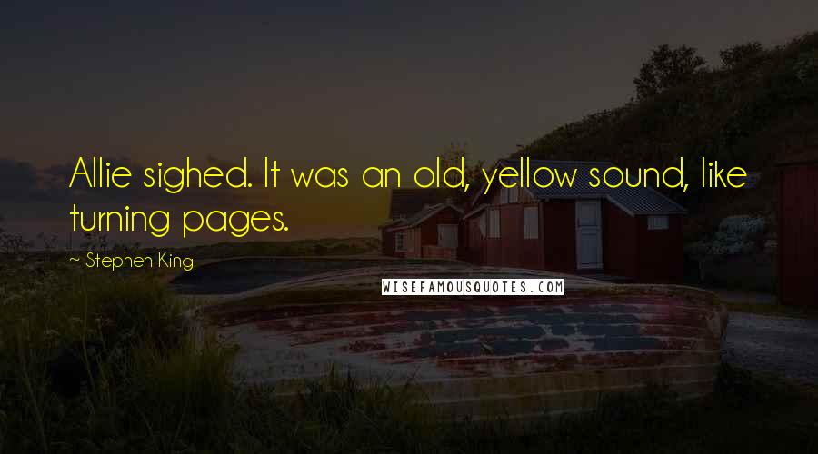 Stephen King Quotes: Allie sighed. It was an old, yellow sound, like turning pages.