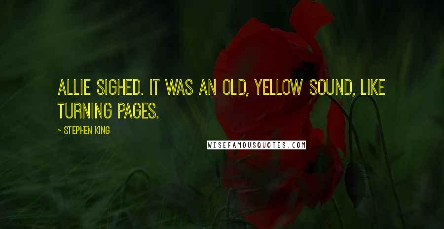 Stephen King Quotes: Allie sighed. It was an old, yellow sound, like turning pages.