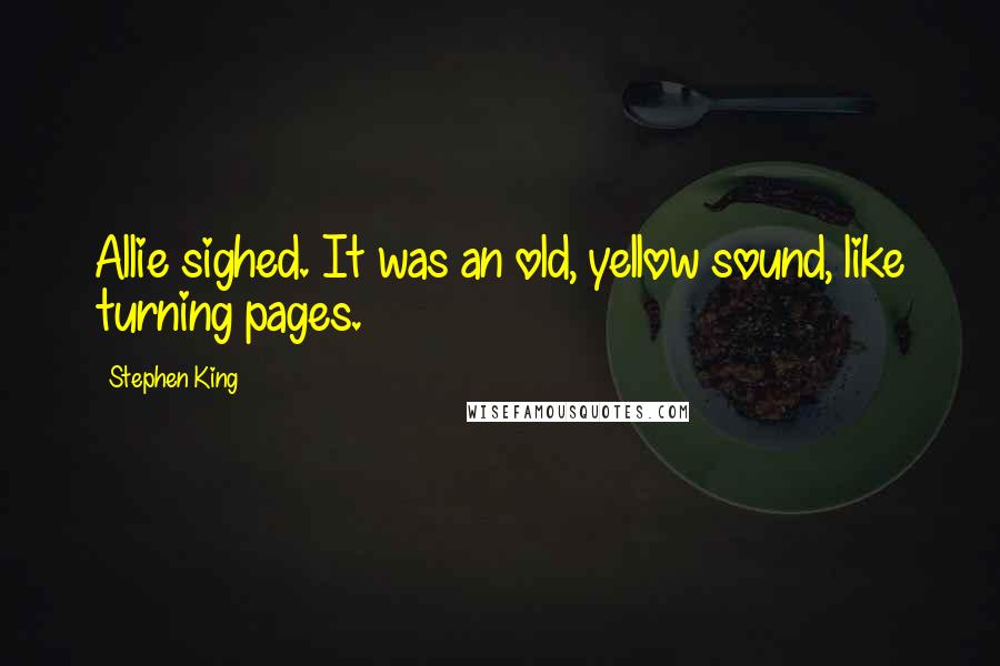 Stephen King Quotes: Allie sighed. It was an old, yellow sound, like turning pages.