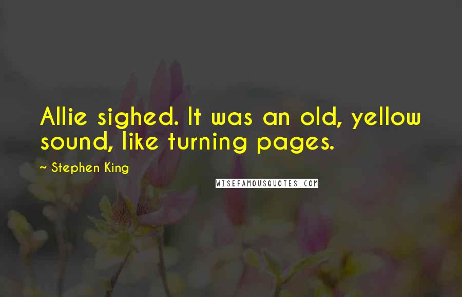 Stephen King Quotes: Allie sighed. It was an old, yellow sound, like turning pages.