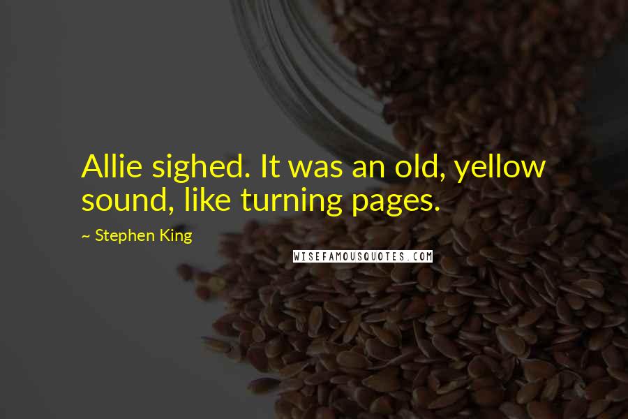 Stephen King Quotes: Allie sighed. It was an old, yellow sound, like turning pages.