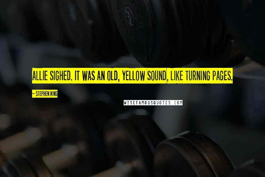 Stephen King Quotes: Allie sighed. It was an old, yellow sound, like turning pages.