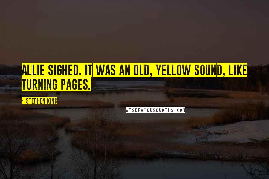 Stephen King Quotes: Allie sighed. It was an old, yellow sound, like turning pages.