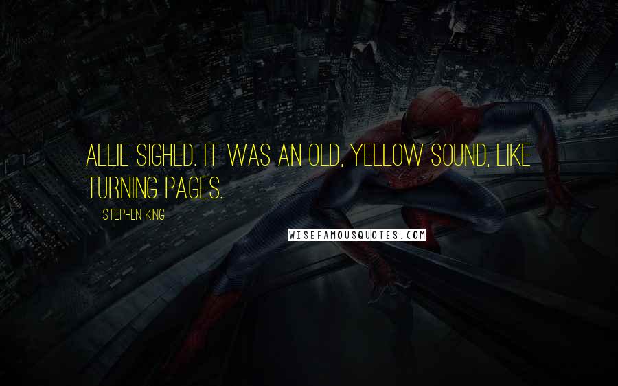 Stephen King Quotes: Allie sighed. It was an old, yellow sound, like turning pages.