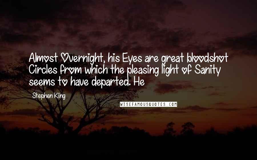 Stephen King Quotes: Almost Overnight, his Eyes are great bloodshot Circles from which the pleasing light of Sanity seems to have departed. He