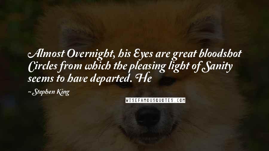 Stephen King Quotes: Almost Overnight, his Eyes are great bloodshot Circles from which the pleasing light of Sanity seems to have departed. He