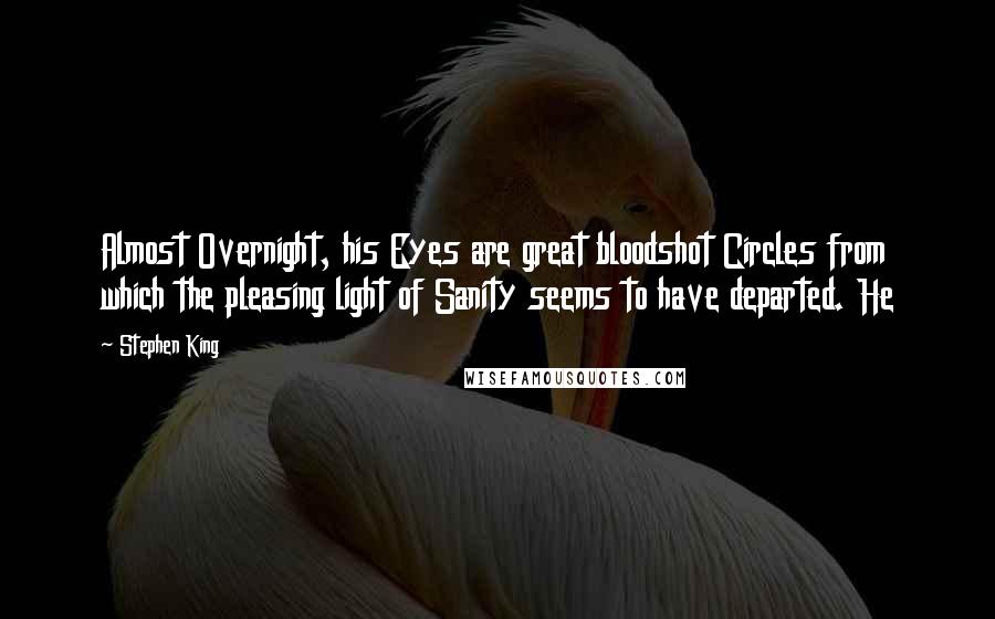 Stephen King Quotes: Almost Overnight, his Eyes are great bloodshot Circles from which the pleasing light of Sanity seems to have departed. He