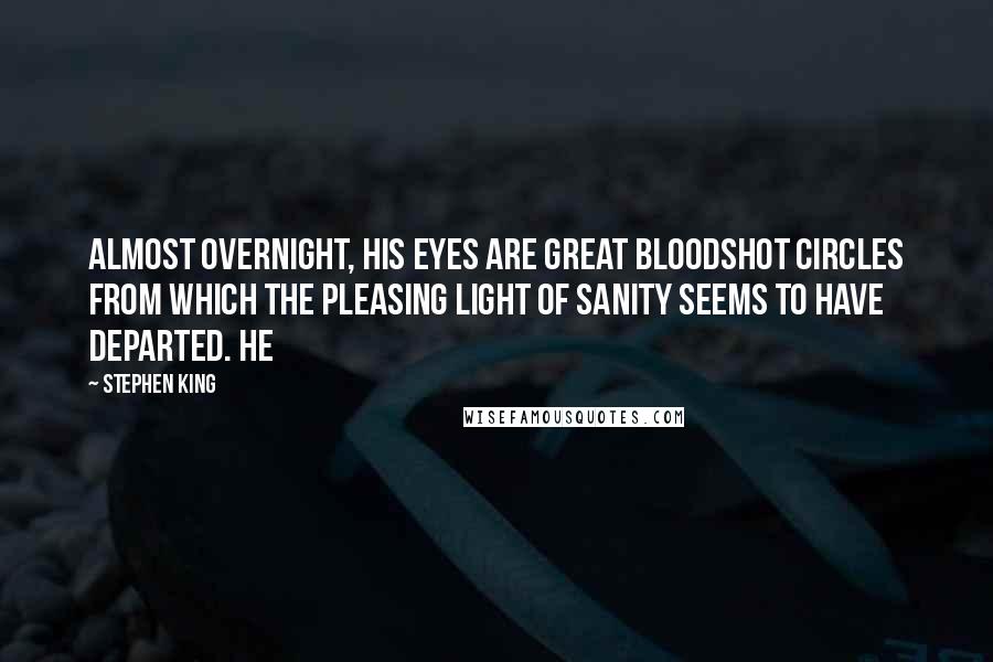 Stephen King Quotes: Almost Overnight, his Eyes are great bloodshot Circles from which the pleasing light of Sanity seems to have departed. He