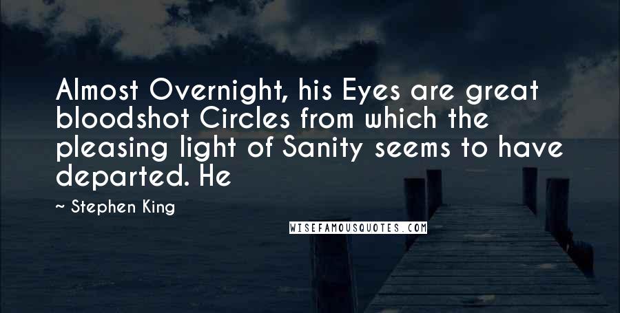 Stephen King Quotes: Almost Overnight, his Eyes are great bloodshot Circles from which the pleasing light of Sanity seems to have departed. He