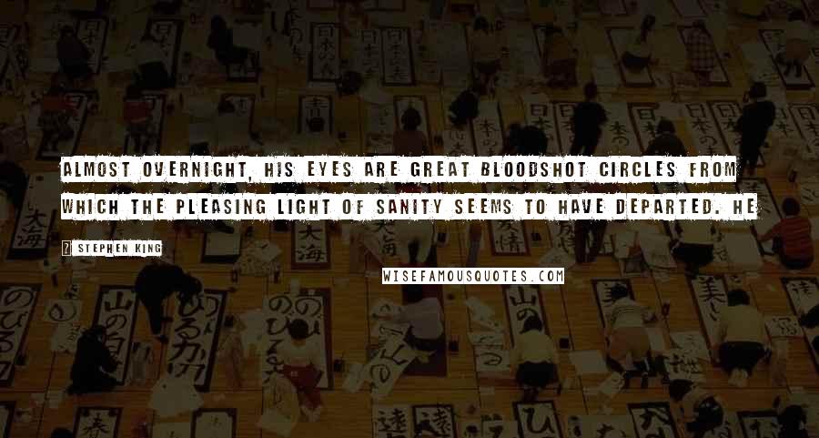 Stephen King Quotes: Almost Overnight, his Eyes are great bloodshot Circles from which the pleasing light of Sanity seems to have departed. He